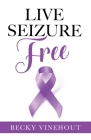 Live Seizure Free By Becky Vinehout Cover Image