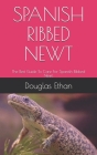 Spanish Ribbed Newt: The Best Guide To Care For Spanish Ribbed Newt. By Douglas Ethan Cover Image