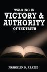 Walking in Victory and Authority of the Truth: Victory and Authority By Franklin N. Abazie Cover Image