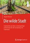 Die Wilde Stadt: Stadtwildnis ALS Ideal, Leistungsträger Und Konzept Für Die Gestaltung Von Stadtnatur By Jürgen Breuste Cover Image