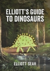 Elliott's Guide to Dinosaurs By Elliott Seah Cover Image