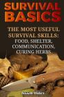 Survival Basics: The Most Useful Survival Skills: Food, Shelter, Communication, Curing Herbs By Kenneth Waters Cover Image