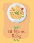 Hello! 150 Fettuccini Recipes: Best Fettuccini Cookbook Ever For Beginners [Cajun Shrimp Cookbook; Baked Pasta Cookbook; Chicken Breast Recipe; Seafo Cover Image