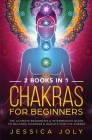 Chakras for Beginners: 2 books in 1 - The Ultimate Beginner's & Intermediate Guide to Balance Chakras & Radiate Positive Energy By Jessica Joly Cover Image