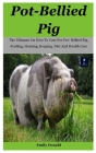 Pot-Bellied Pig: The Ultimate On How To Care For Pot- Bellied Pig, Feeding, Housing, Keeping, Diet And Health Care By Emily Donald Cover Image