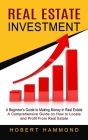Real Estate Investment: A Beginner's Guide to Making Money in Real Estate (A Comprehensive Guide on How to Locate and Profit From Real Estate) By Hobert Hammond Cover Image