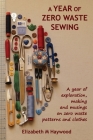 A Year of Zero Waste Sewing: A year of exploration, making and musings on zero waste patterns and clothes Cover Image