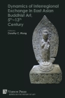 Dynamics of Interregional Exchange in East Asian Buddhist Art, 5th-13th Century (History of Art) By Dorothy C. Wong (Editor) Cover Image