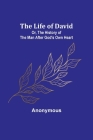 The Life of David; Or, The History of the Man After God's Own Heart By Anonymous Cover Image