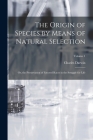 The Origin of Species by Means of Natural Selection: Or, the Preservation of Favored Races in the Struggle for Life; Volume 1 Cover Image