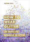How to Wear Glitter: 30 Ways to Sparkle in Style By Naomi Pike Cover Image