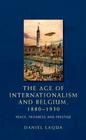 The Age of Internationalism and Belgium, 1880-1930: Peace, Progress and Prestige By Daniel Laqua Cover Image