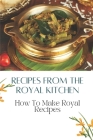 Recipes From The Royal Kitchen: How To Make Royal Recipes: How To Make Royal Recipes By Darron Spike Cover Image