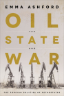 Oil, the State, and War: The Foreign Policies of Petrostates By Emma Ashford Cover Image