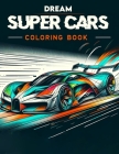 Dream Super Cars Coloring Book: Celebrate the fusion of power and beauty in this collection, where each model offers a unique opportunity to color the Cover Image