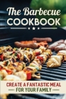 The Barbecue Cookbook: Create A Fantastic Meal For Your Family By Micki Alverado Cover Image