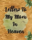 Letters To My Mom In Heaven: Wonderful Mom - Heart Feels Treasure - Keepsake Memories - Grief Journal - Our Story - Dear Mom - For Daughters - For Cover Image