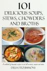 101 Delicious Soups, Stews, Chowders and Broths: A cookbook of homemade recipes to suit all occasions, seasons and tastes Cover Image