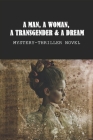 A Man, A Woman, A Transgender & A Dream: Mystery-Thriller Novel: Story Of A Man Cover Image