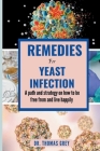 Remedies for Yeast Infection: A path and strategy on how to be free out from and live happily Cover Image