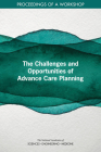 The Challenges and Opportunities of Advance Care Planning: Proceedings of a Workshop By National Academies of Sciences Engineeri, Health and Medicine Division, Board on Health Sciences Policy Cover Image