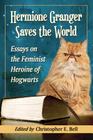 Hermione Granger Saves the World: Essays on the Feminist Heroine of Hogwarts By Christopher E. Bell (Editor) Cover Image