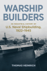 Warship Builders: An Industrial History of U.S. Naval Shipbuilding, 1922-1945 (Studies in Naval History and Sea Power) By Thomas Heinrich Cover Image