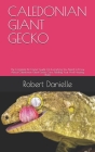 Caledonian Giant Gecko: The Complete Pet Owner Guide On Everything You Need To Know About Caledonian Giant Gecko Care, Feeding Your And Housin By Robert Danielle Cover Image
