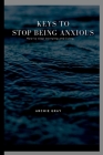 Keys to Stop Being Anxious: How to stop worrying and living By Archie Gray Cover Image