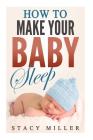 How To Make Your Baby Sleep By Stacy Miller Cover Image
