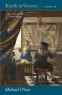 Travels in Vermeer: A Memoir By Michael White Cover Image