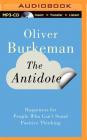 The Antidote: Happiness for People Who Can't Stand Positive Thinking By Oliver Burkeman, Oliver Burkeman (Read by) Cover Image