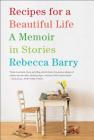 Recipes for a Beautiful Life: A Memoir in Stories By Rebecca Barry Cover Image