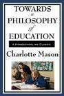 Towards a Philosophy of Education: Volume VI of Charlotte Mason's Original Homeschooling Series By Charlotte Mason Cover Image