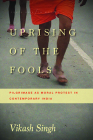 Uprising of the Fools: Pilgrimage as Moral Protest in Contemporary India (South Asia in Motion) By Vikash Singh Cover Image