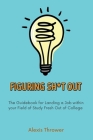 Figuring Sh*t Out: The Guidebook for Landing a Job within Your Field of Study Fresh Out of College By Alexis Thrower Cover Image