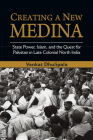 Creating a New Medina: State Power, Islam, and the Quest for Pakistan in Late Colonial North India By Venkat Dhulipala Cover Image