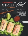 Vietnamese Street Food Cookbook: 110+ Vietnamese Recipes Featuring Noodles, Seafood, Sides, Snacks, Salads, Drinks and More Cover Image