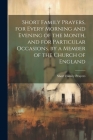 Short Family Prayers, for Every Morning and Evening of the Month, and for Particular Occasions. by a Member of the Church of England Cover Image