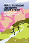 Run the Alps' Trail Running Chamonix-Mont Blanc: 30 Must-Do Trail Runs Cover Image