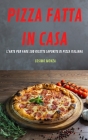Pizza Fatta in Casa: L'Arte Per Fare 100 Ricette Saporite Di Pizza Italiana By Cosimo Monza Cover Image
