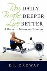 Row Daily, Breathe Deeper, Live Better: A Guide to Moderate Exercise By D. P. Ordway Cover Image