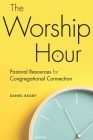 The Worship Hour: Pastoral Resources for Congregational Connection By Daniel Bagby Cover Image