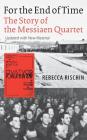 For the End of Time: The Story of the Messiaen Quartet By Rebecca Rischin Cover Image