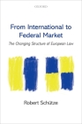 From International to Federal Market: The Changing Structure of European Law By Robert Schütze Cover Image