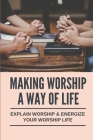 Making Worship A Way Of Life: Explain Worship & Energize Your Worship Life: Praise And Worship Teaching Materials Cover Image