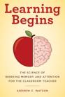 Learning Begins: The Science of Working Memory and Attention for the Classroom Teacher (Teacher's Guide to the Learning Brain) By Andrew C. Watson Cover Image