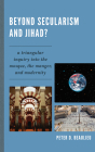 Beyond Secularism and Jihad?: A Triangular Inquiry into the Mosque, the Manger, and Modernity By Peter D. Beaulieu Cover Image