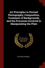 Art Principles in Portrait Photography; Composition, Treatment of Backgrounds, and the Processes Involved in Manipulating the Plate By Otto Walter Beck Cover Image