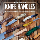 Make Your Own Knife Handles: Patterns and Techniques for Customizing Your Blade By Chris Gleason Cover Image